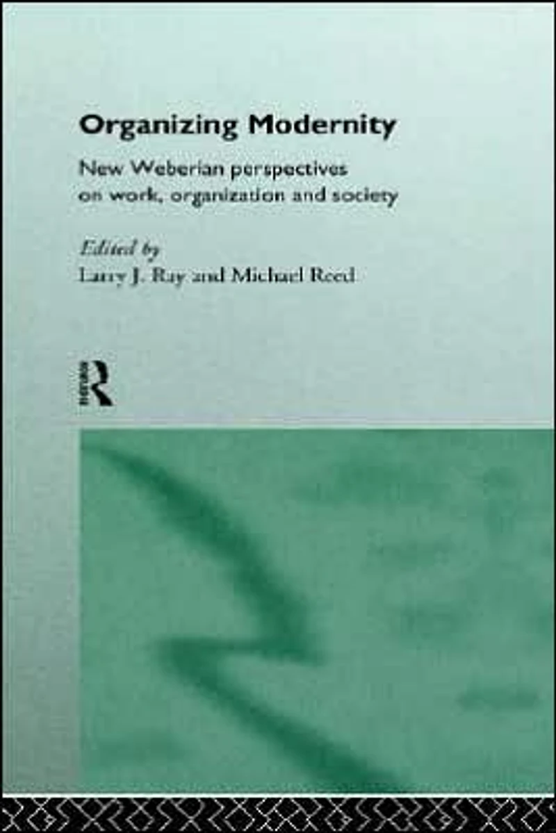 Organizing Modernity: New Weberian Perspectives on Work, Organization and Society