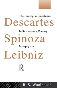 Descartes, Spinoza, Leibniz: The Concept of Substance Seventeenth Century Metaphysics