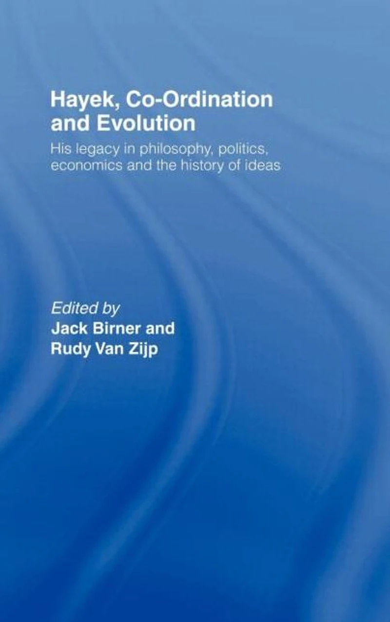 Hayek, Co-ordination and Evolution: His Legacy Philosophy, Politics, Economics the History of Ideas