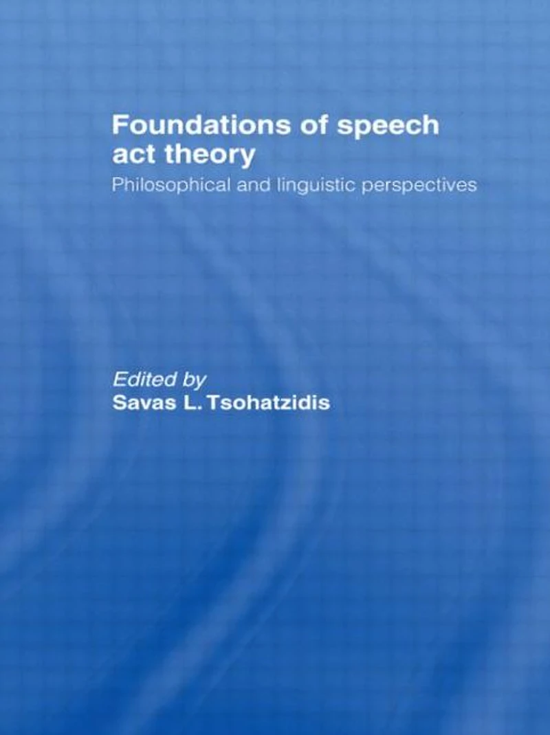 Foundations of Speech Act Theory: Philosophical and Linguistic Perspectives