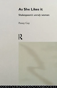As She Likes It: Shakespeare's Unruly Women