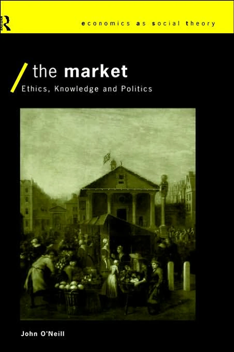 The Market: Ethics, Knowledge and Politics
