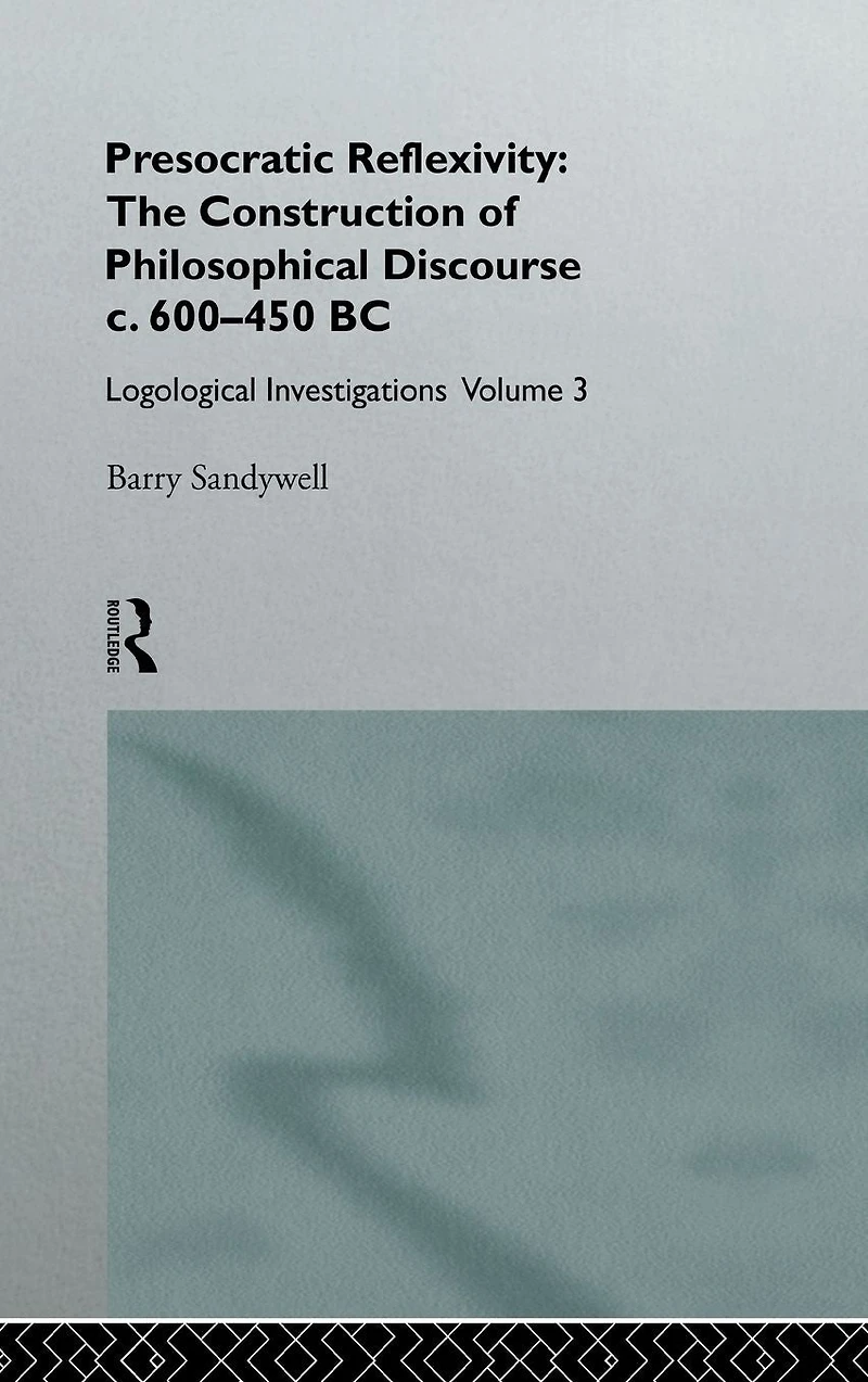 Presocratic Reflexivity: The Construction of Philosophical Discourse c. 600-450 B.C.: Logological Investigations: Volume Three