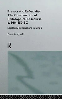 Presocratic Reflexivity: The Construction of Philosophical Discourse c. 600-450 B.C.: Logological Investigations: Volume Three