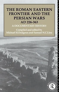 the Roman Eastern Frontier and Persian Wars AD 226-363: A Documentary History