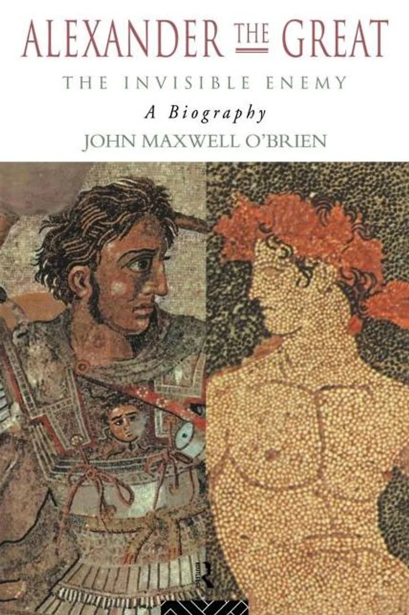 Alexander The Great: Invisible Enemy: A Biography