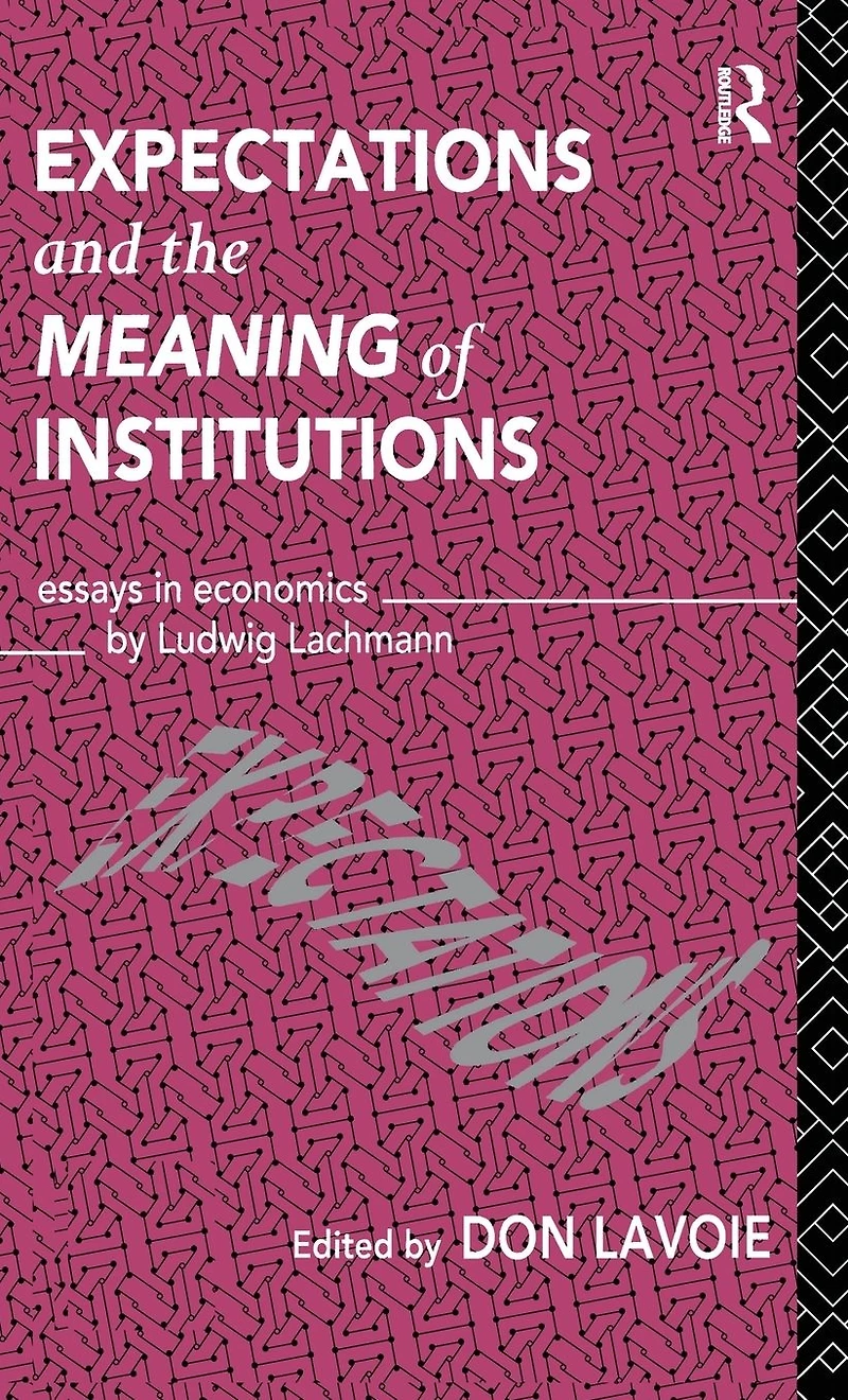Expectations and the Meaning of Institutions: Essays Economics by Ludwig M. Lachmann