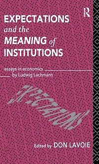 Expectations and the Meaning of Institutions: Essays Economics by Ludwig M. Lachmann