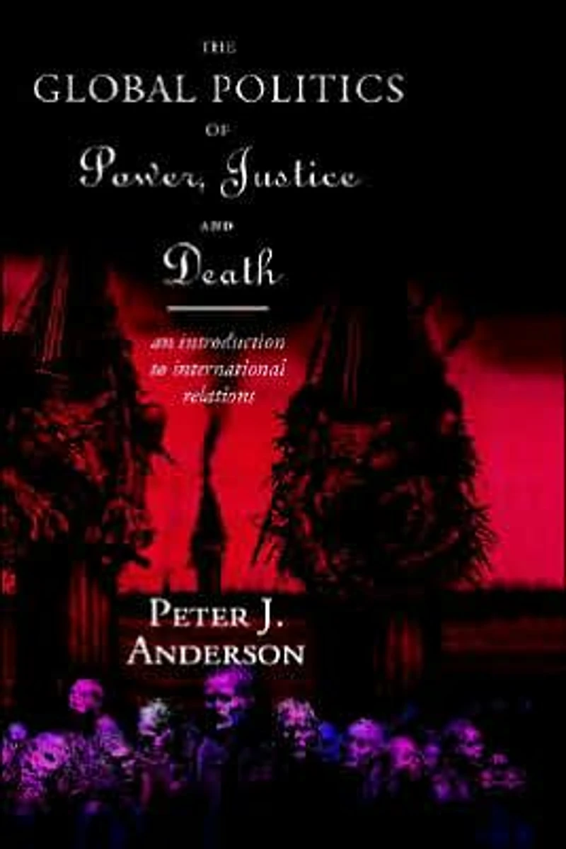 The Global Politics of Power, Justice and Death: An Introduction to International Relations