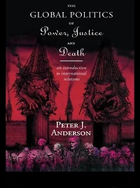 The Global Politics of Power, Justice and Death: An Introduction to International Relations
