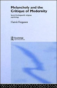 Melancholy and the Critique of Modernity: Soren Kierkegaard's Religious Psychology