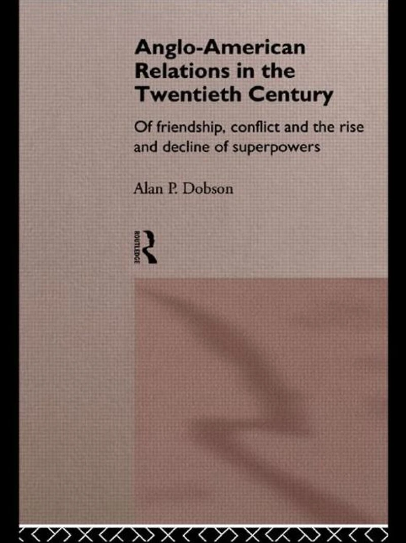 Anglo-American Relations in the Twentieth Century: The Policy and Diplomacy of Friendly Superpowers