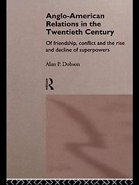Anglo-American Relations in the Twentieth Century: The Policy and Diplomacy of Friendly Superpowers