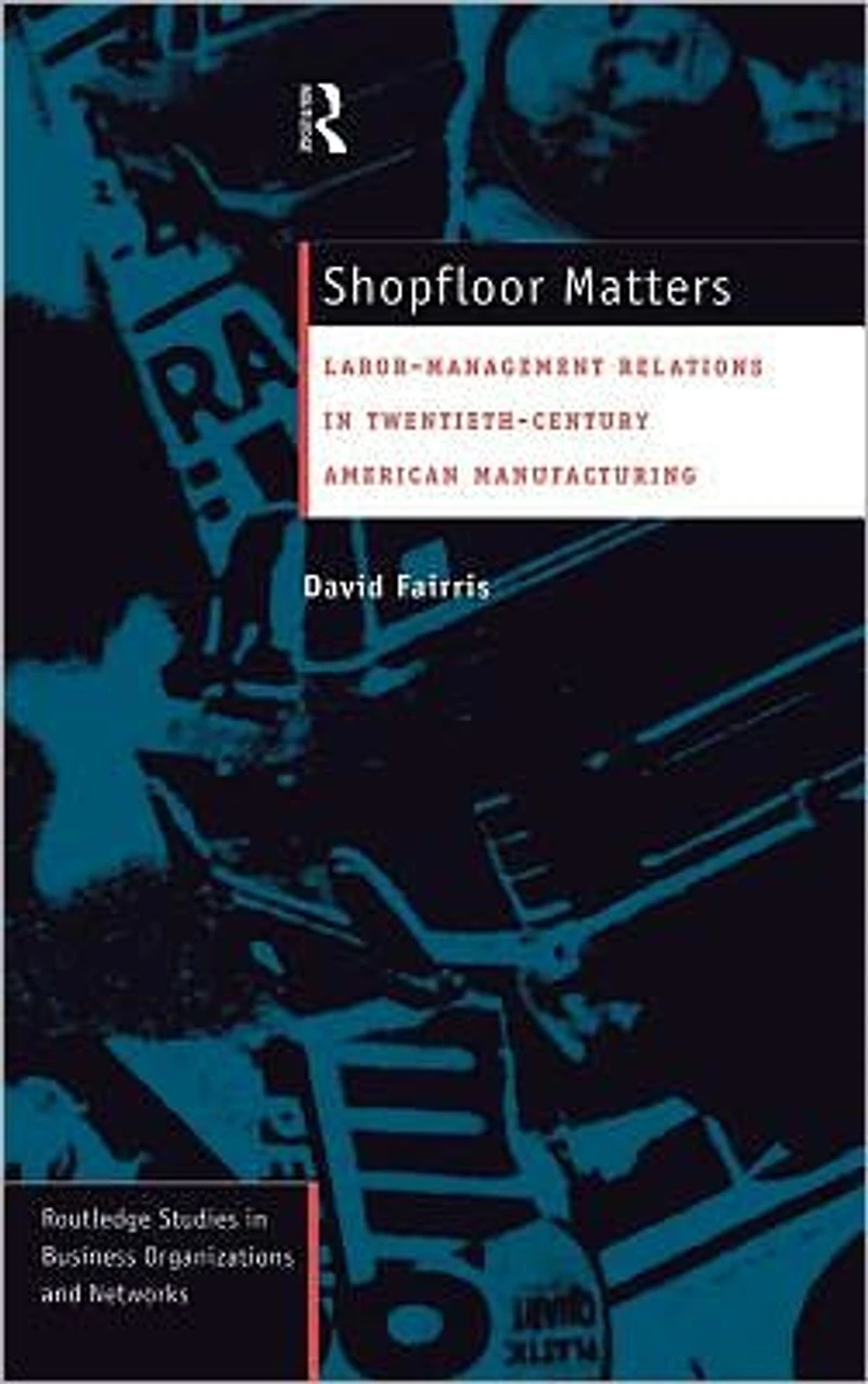 Shopfloor Matters: Labor - Management Relations 20th Century American Manufacturing