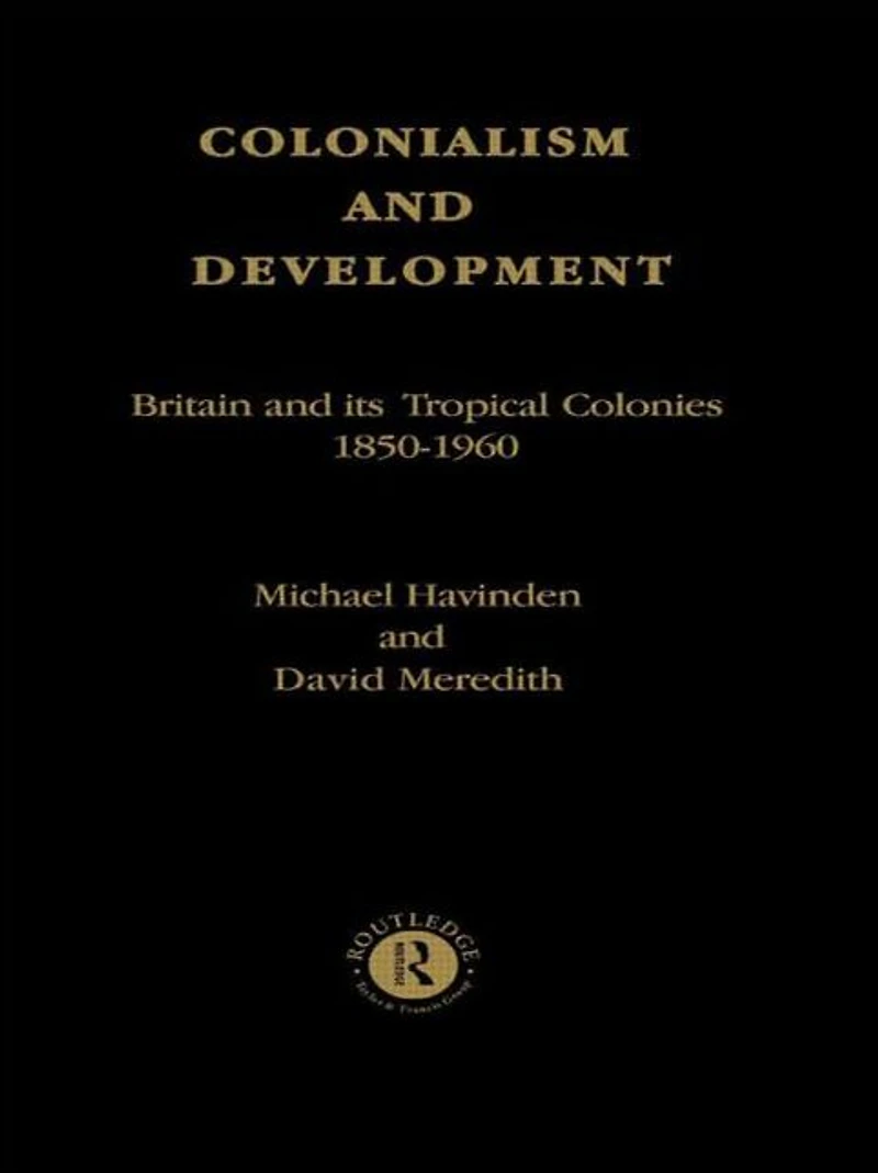 Colonialism and Development: Britain its Tropical Colonies, 1850-1960