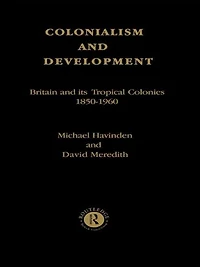 Colonialism and Development: Britain its Tropical Colonies, 1850-1960