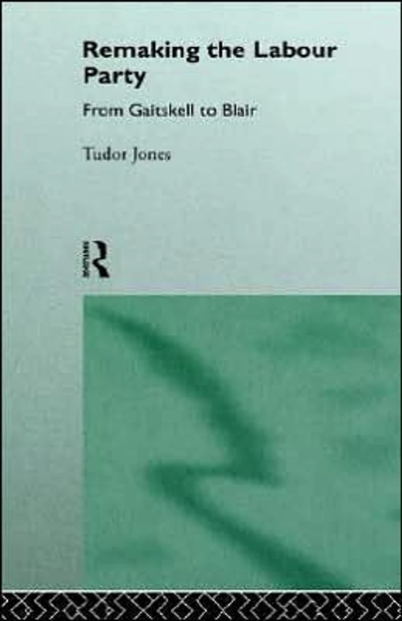 Remaking the Labour Party: From Gaitskell to Blair