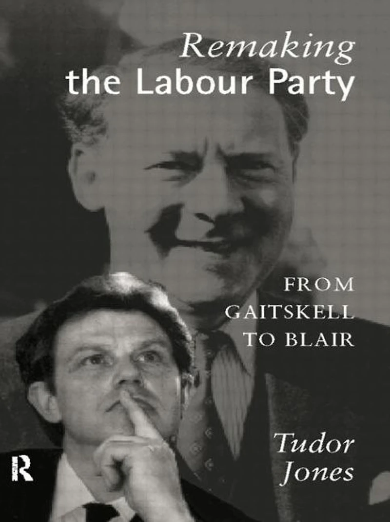 Remaking the Labour Party: From Gaitskell to Blair