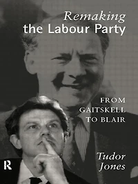 Remaking the Labour Party: From Gaitskell to Blair