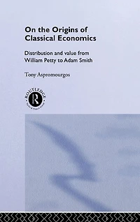 On the Origins of Classical Economics: Distribution and Value from William Petty to Adam Smith