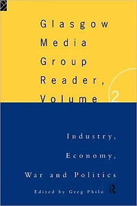 The Glasgow Media Group Reader, Vol. II: Industry, Economy, War and Politics