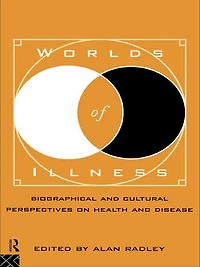 Worlds of Illness: Biographical and Cultural Perspectives on Health Disease