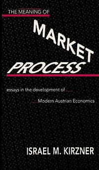 The Meaning of the Market Process: Essays in the Development of Modern Austrian Economics