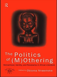 The Politics of (M)Othering: Womanhood, Identity and Resistance in African Literature
