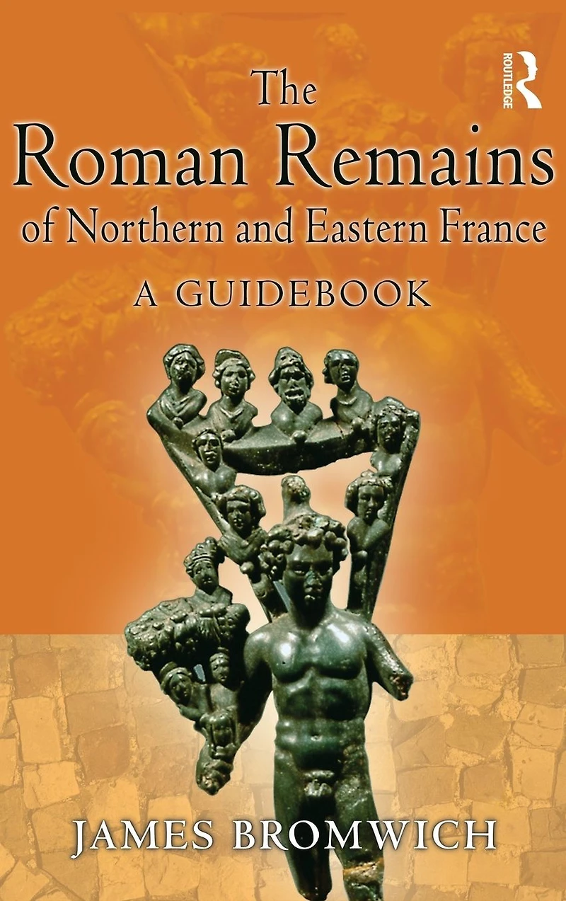 The Roman Remains of Northern and Eastern France: A Guidebook