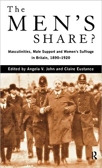 The Men's Share?: Masculinities, Male Support and Women's Suffrage Britain, 1890-1920