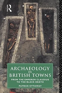 Archaeology British Towns: From the Emperor Claudius to Black Death