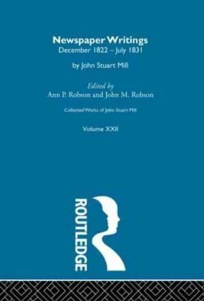 Collected Works of John Stuart Mill: XXII. Newspaper Writings Vol A