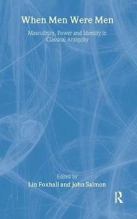 When Men Were Men: Masculinity, Power and Identity Classical Antiquity