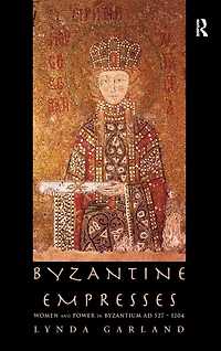 Byzantine Empresses: Women and Power Byzantium AD 527-1204