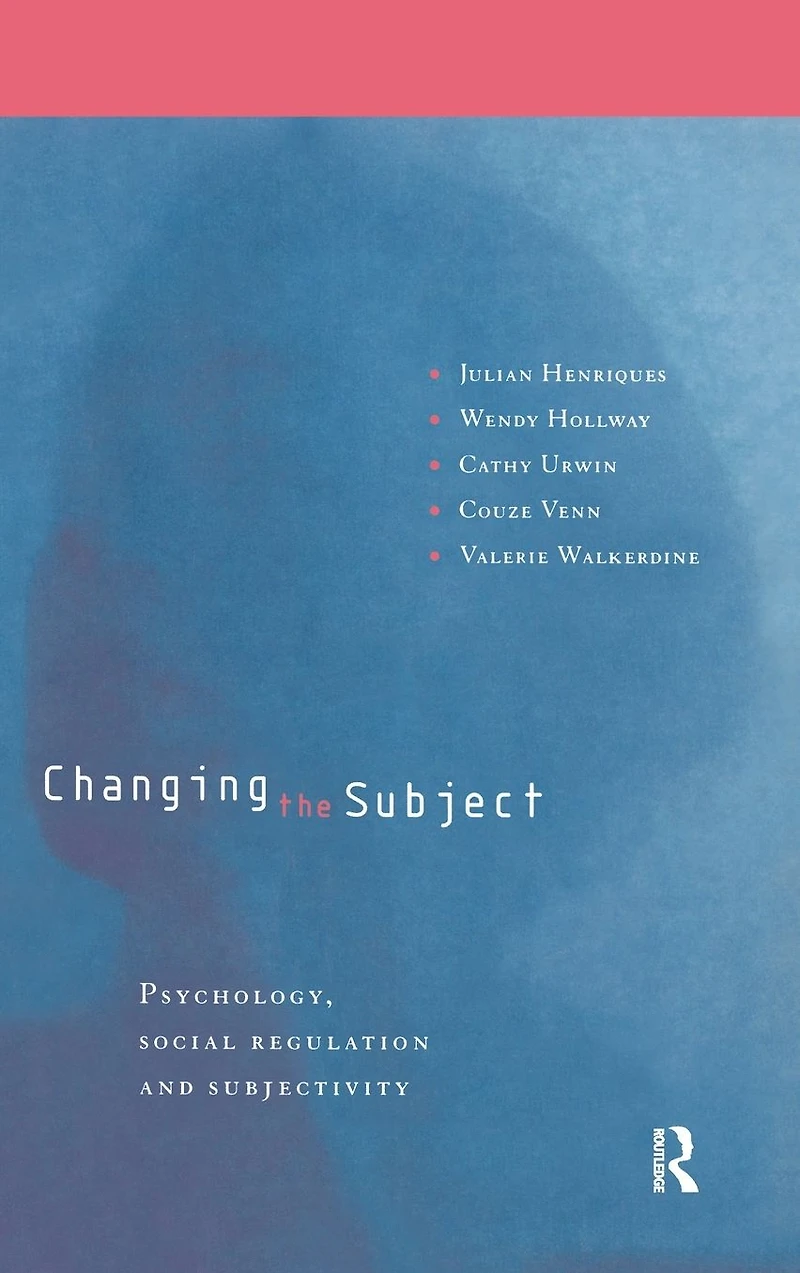 Changing the Subject: Psychology, Social Regulation and Subjectivity