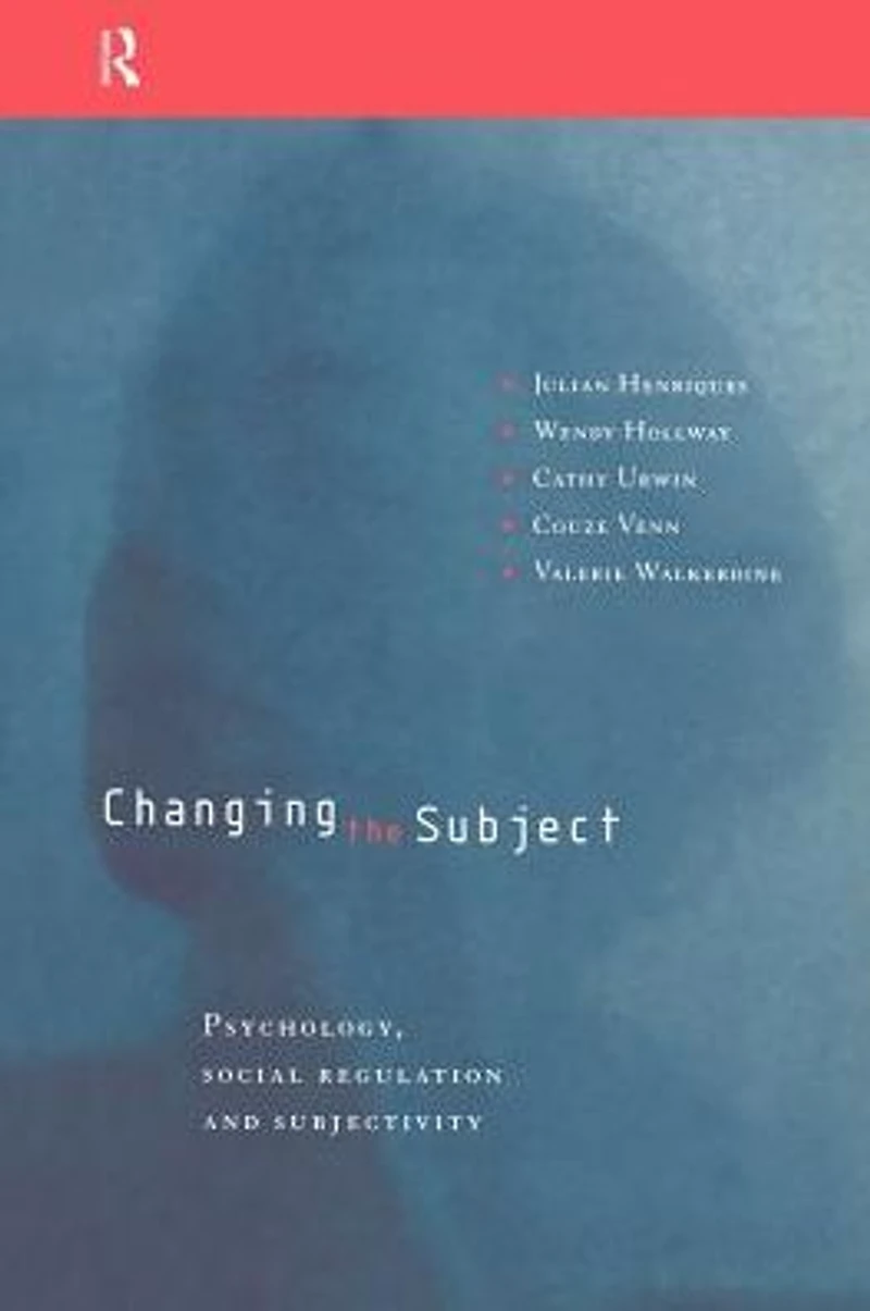 Changing the Subject: Psychology, Social Regulation and Subjectivity