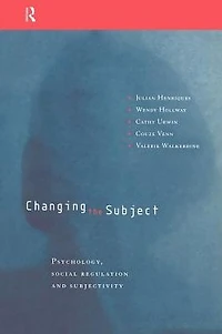 Changing the Subject: Psychology, Social Regulation and Subjectivity