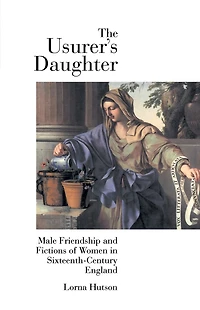 The Usurer's Daughter: Male Friendship and Fictions of Women 16th Century England