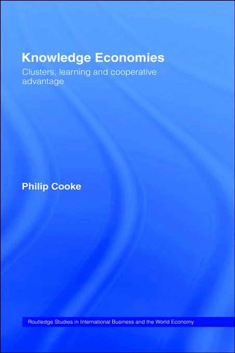 Knowledge Economies: Clusters, Learning and Cooperative Advantage