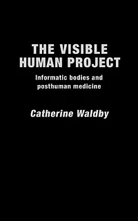 The Visible Human Project: Informatic Bodies and Posthuman Medicine