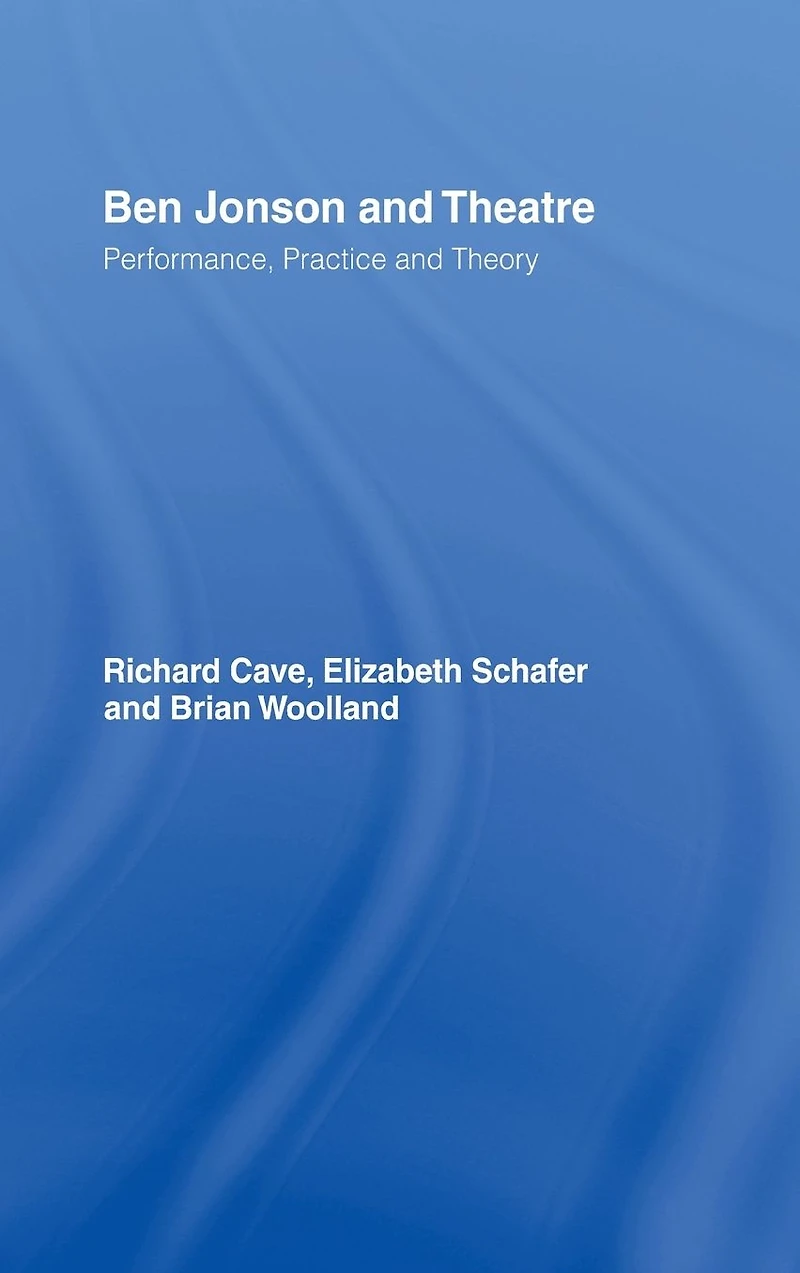 Ben Jonson and Theatre: Performance, Practice Theory
