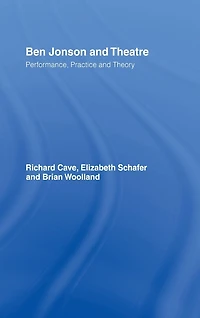 Ben Jonson and Theatre: Performance, Practice Theory