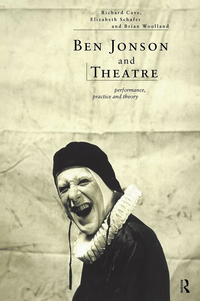 Ben Jonson and Theatre: Performance, Practice Theory
