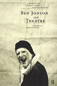 Ben Jonson and Theatre: Performance, Practice Theory