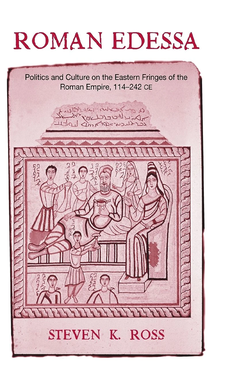 Roman Edessa: Politics and Culture on the Eastern Fringes of Empire, 114 - 242 C.E.