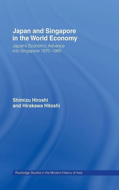Japan and Singapore in the World Economy: Japan's Economic Advance into Singapore 1870-1965
