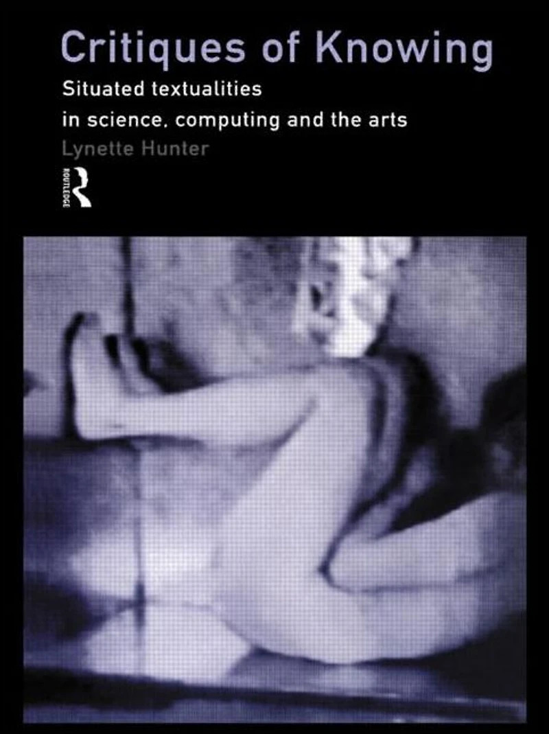 Critiques of Knowing: Situated Textualities Science, Computing and The Arts