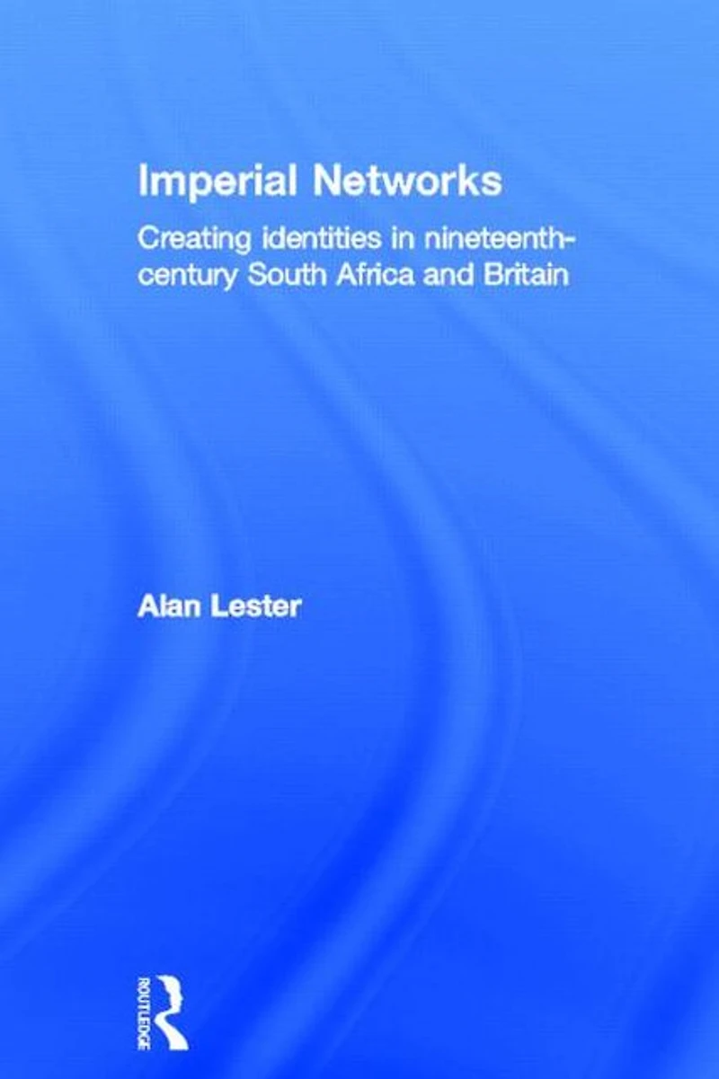Imperial Networks: Creating Identities Nineteenth-Century South Africa and Britain