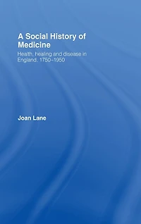 A Social History of Medicine: Health, Healing and Disease England, 1750-1950