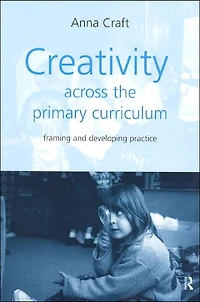 Creativity Across the Primary Curriculum: Framing and Developing Practice